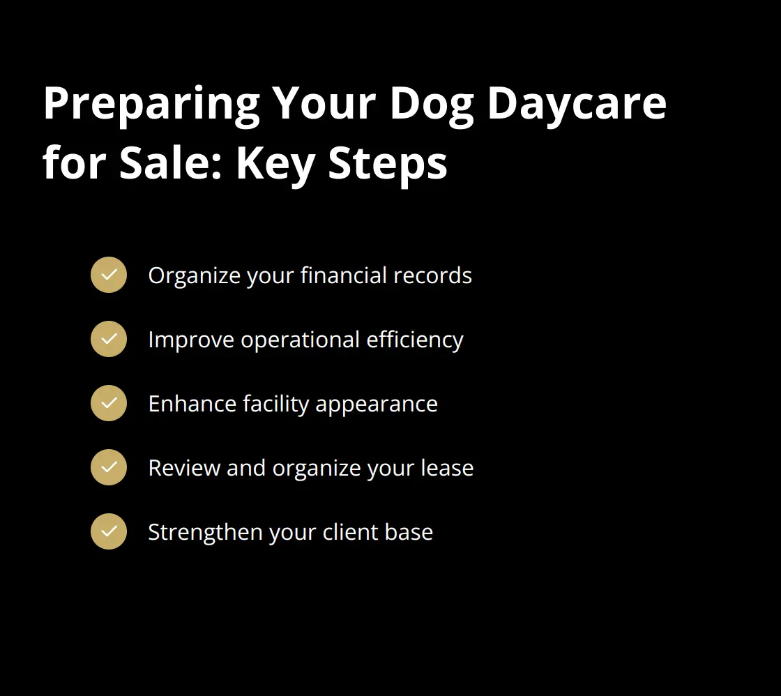 Checklist of 5 key steps to prepare a dog daycare for sale: organize financial records, improve operational efficiency, enhance facility appearance, review and organize lease, and strengthen client base. - how to sell a dog daycare business with facility lease